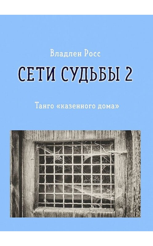 Обложка книги «Сети судьбы – 2. Танго «казенного дома»» автора Владлена Росса. ISBN 9785449346209.