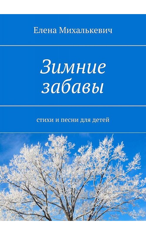 Обложка книги «Зимние забавы. Стихи и песни для детей» автора Елены Михалькевичи. ISBN 9785448323003.