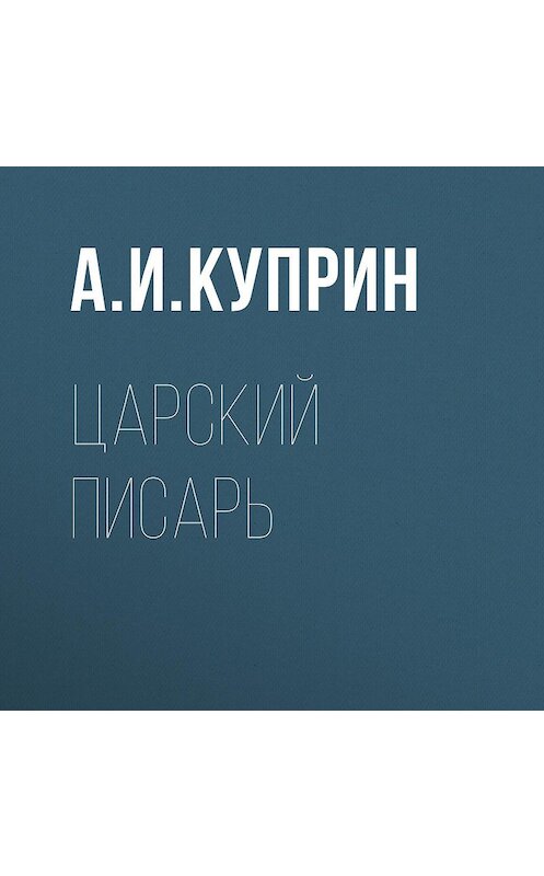 Обложка аудиокниги «Царский писарь» автора Александра Куприна.