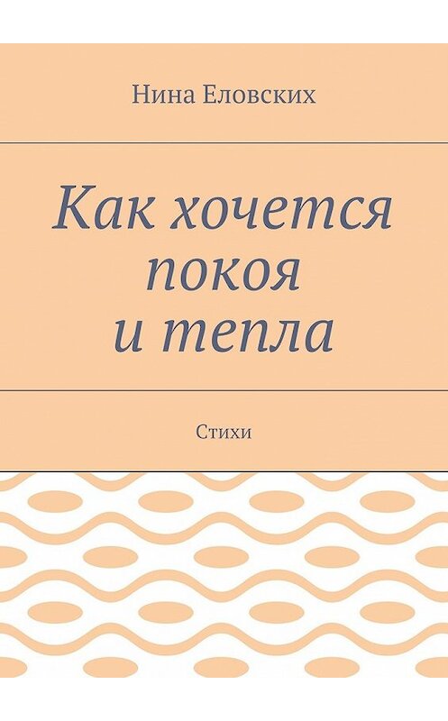 Обложка книги «Как хочется покоя и тепла. Стихи» автора Ниной Еловских. ISBN 9785448537219.