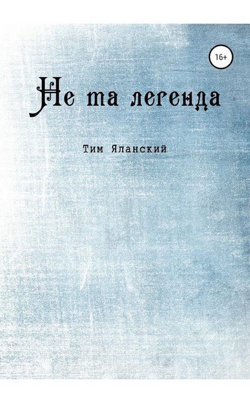 Обложка книги «Не та легенда. Рассказы» автора Тима Яланския издание 2018 года.