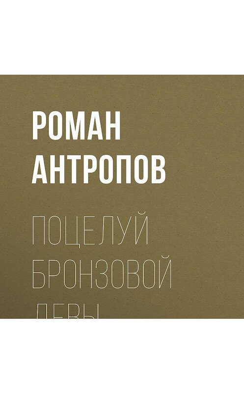 Обложка аудиокниги «Поцелуй бронзовой девы» автора Романа Антропова.