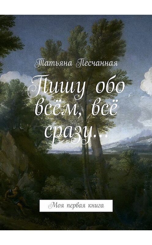 Обложка книги «Пишу обо всём, всё сразу… Моя первая книга» автора Татьяны Песчанная. ISBN 9785447492724.