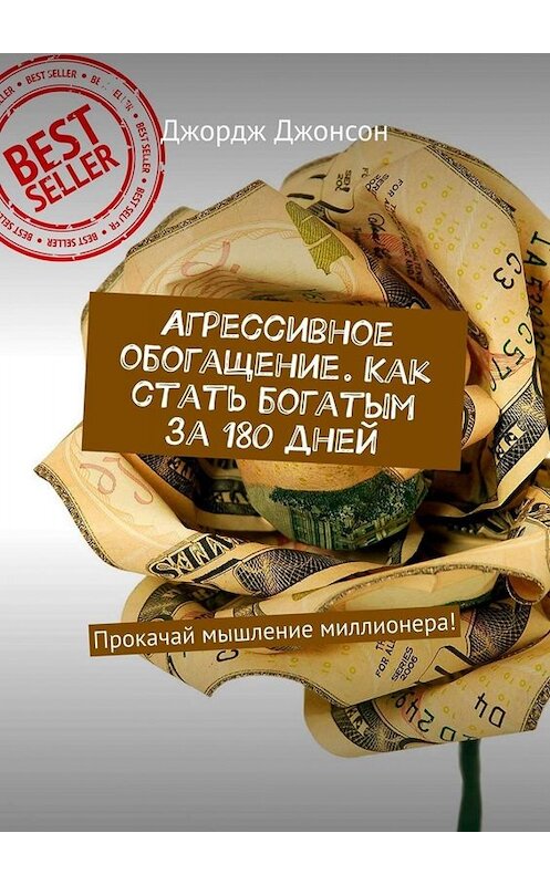 Обложка книги «Агрессивное обогащение. Как стать богатым за 180 дней. Прокачай мышление миллионера!» автора Джорджа Джонсона. ISBN 9785449671127.