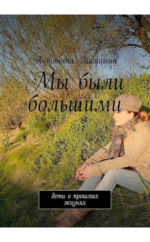 Обложка книги «Мы были большими. Дети о прошлых жизнях» автора Антониной Лисицыны. ISBN 9785449883308.