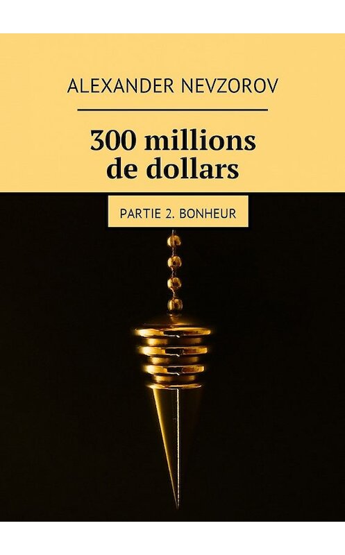 Обложка книги «300 millions de dollars. Partie 2. Bonheur» автора Александра Невзорова. ISBN 9785448576119.