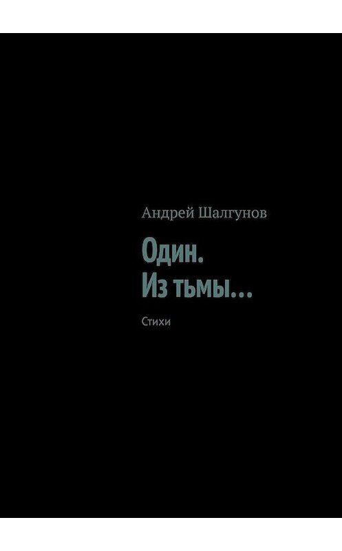 Обложка книги «Один. Из тьмы… Стихи» автора Андрея Шалгунова. ISBN 9785449385345.