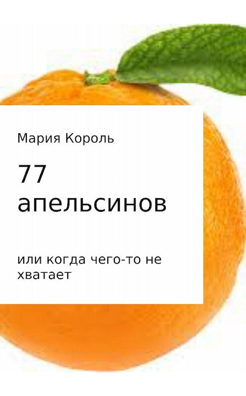 Обложка книги «77 апельсинов… или когда чего-то не хватает» автора Марии Короли издание 2017 года.