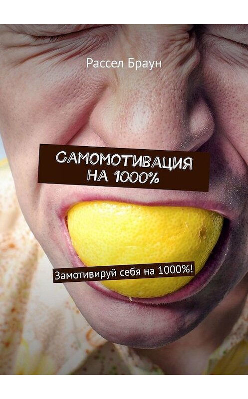 Обложка книги «Самомотивация на 1000%. Замотивируй себя на 1000%!» автора Рассела Брауна. ISBN 9785449657138.