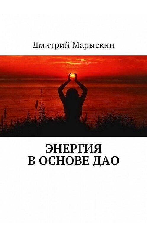 Обложка книги «Энергия в основе Дао» автора Дмитрия Марыскина. ISBN 9785449001061.
