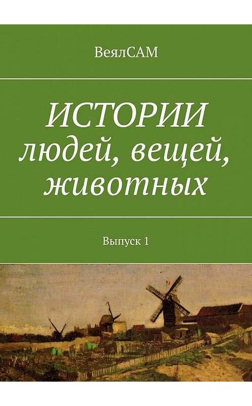 Обложка книги «Истории людей, вещей, животных. Выпуск 1» автора Веялсама. ISBN 9785449371690.