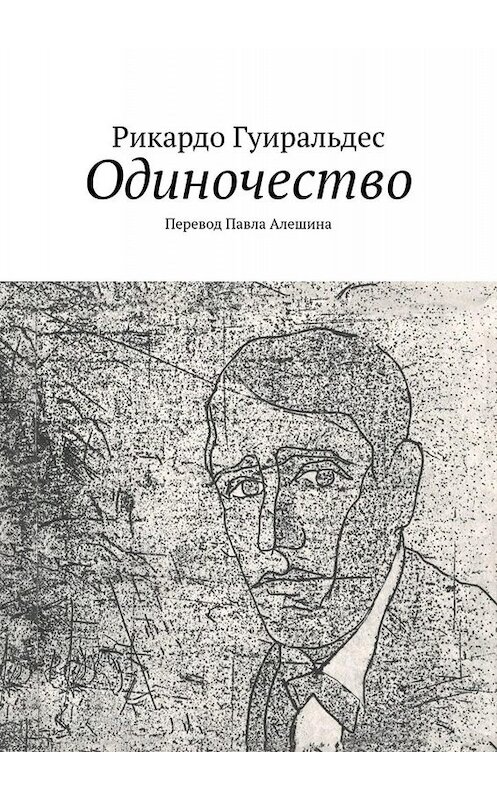 Обложка книги «Одиночество» автора Рикардо Гуиральдеса. ISBN 9785005054012.