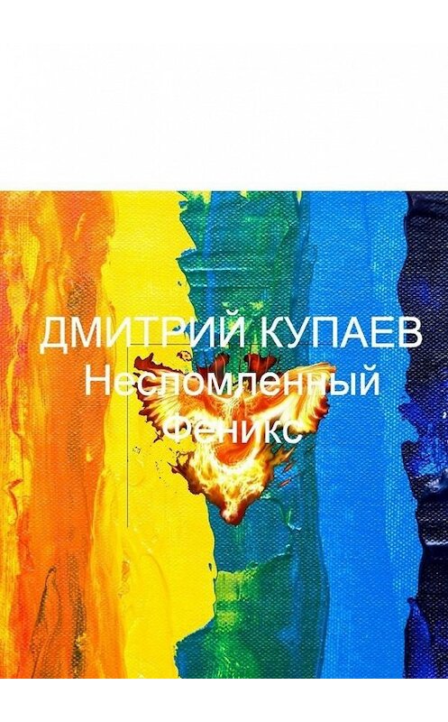 Обложка книги «Несломленный Феникс» автора Дмитрия Купаева. ISBN 9785449893123.
