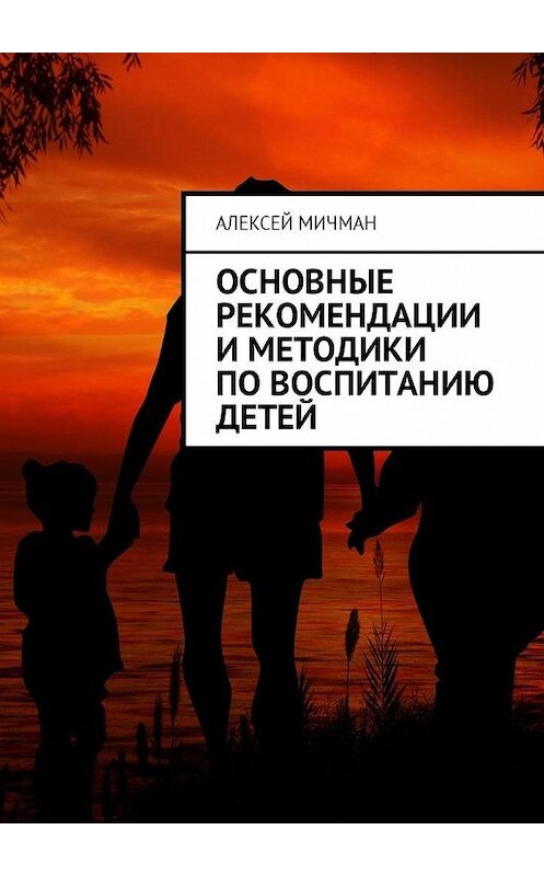 Обложка книги «Основные рекомендации и методики по воспитанию детей» автора Алексея Мичмана. ISBN 9785449030610.