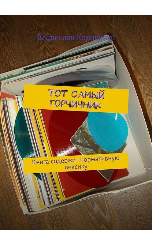 Обложка книги «Тот самый горчичник. Книга содержит нормативную лексику» автора Владислава Корнейчука. ISBN 9785005198594.