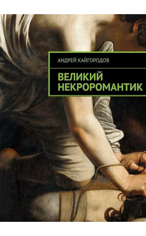 Обложка книги «Великий некроромантик» автора Андрея Кайгородова. ISBN 9785447469221.