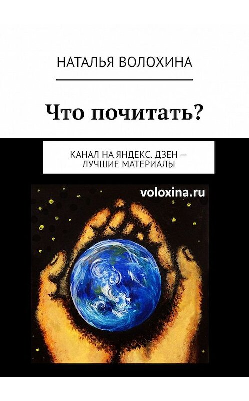 Обложка книги «Что почитать? Канал на Яндекс.Дзен – лучшие материалы» автора Натальи Волохины. ISBN 9785449665706.