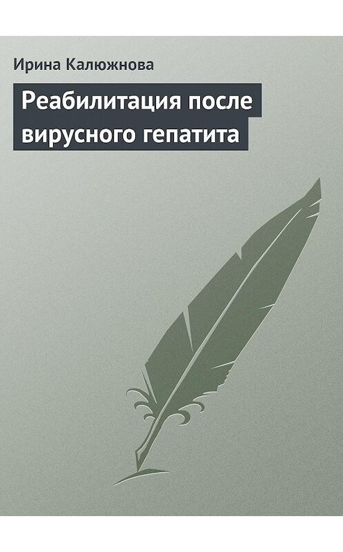 Обложка книги «Реабилитация после вирусного гепатита» автора Ириной Калюжновы издание 2013 года.