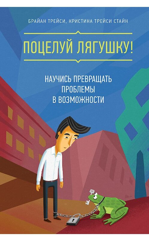 Обложка книги «Поцелуй лягушку! Научись превращать проблемы в возможности» автора  издание 2017 года. ISBN 9785001004899.