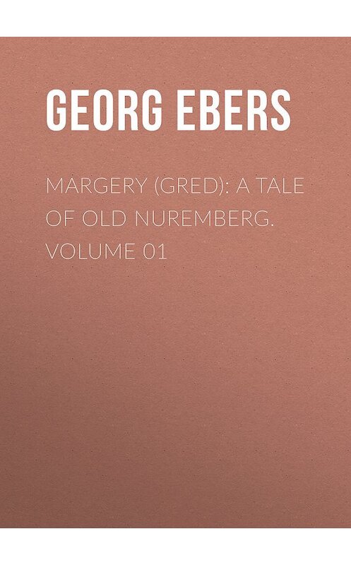 Обложка книги «Margery (Gred): A Tale Of Old Nuremberg. Volume 01» автора Georg Ebers.