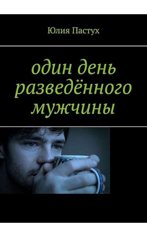 Обложка книги «Один день разведённого мужчины» автора Юлии Пастуха. ISBN 9785447465063.