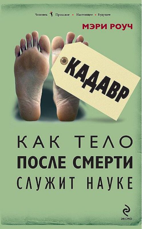 Обложка книги «Кадавр. Как тело после смерти служит науке» автора Мэри Роуча издание 2011 года. ISBN 9785699516643.