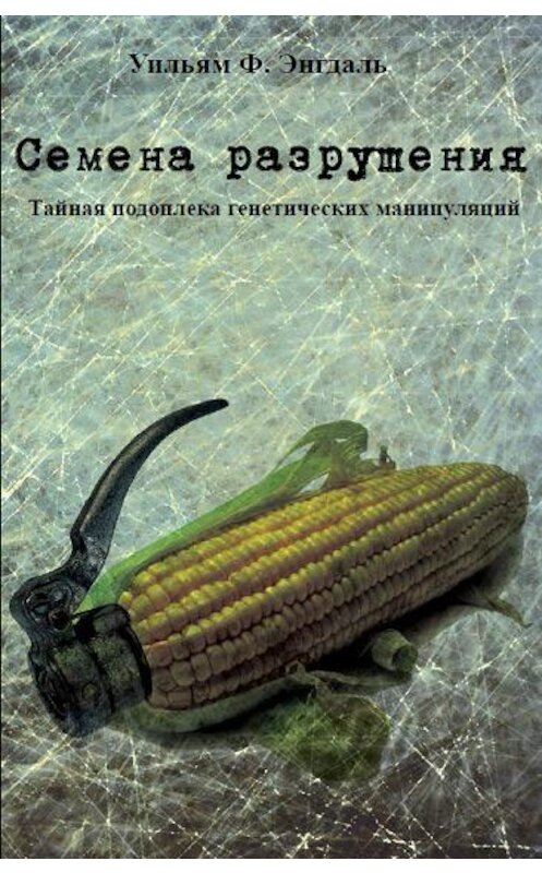 Обложка книги «Семена разрушения. Тайная подоплёка генетических манипуляций» автора Уильям Энгдали издание 2014 года. ISBN 9785906695048.