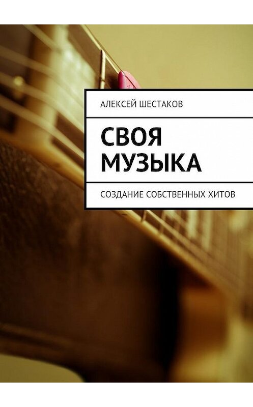 Обложка книги «Своя музыка» автора Алексея Шестакова. ISBN 9785447440237.