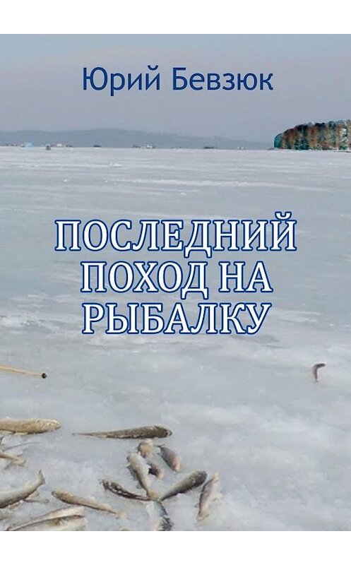 Обложка книги «Последний поход на рыбалку» автора Юрия Бевзюка. ISBN 9785449894922.