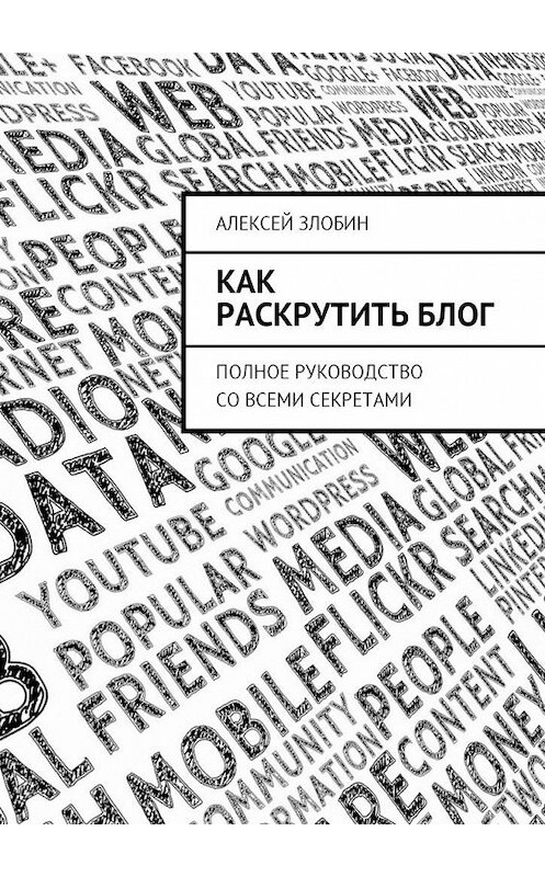 Обложка книги «Как раскрутить блог. Полное руководство со всеми секретами» автора Алексея Злобина. ISBN 9785449028327.