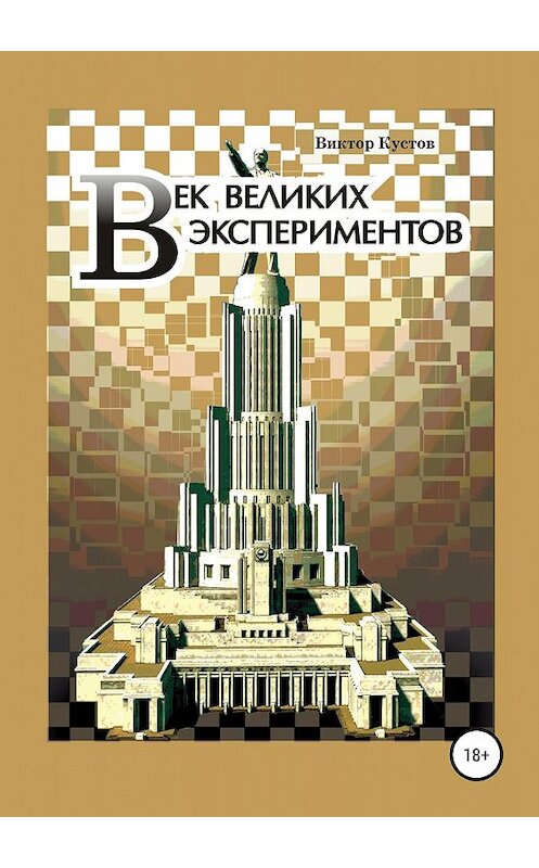 Обложка книги «Век великих экспериментов» автора Виктора Кустова издание 2018 года.