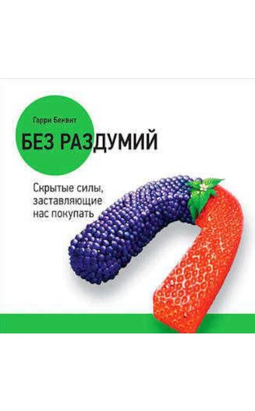 Обложка аудиокниги «Без раздумий: Скрытые силы, заставляющие нас покупать» автора Гарри Беквита.