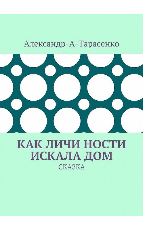 Обложка книги «Как Личи Ности искала дом. Сказка» автора Александр-А-Тарасенко. ISBN 9785449000675.