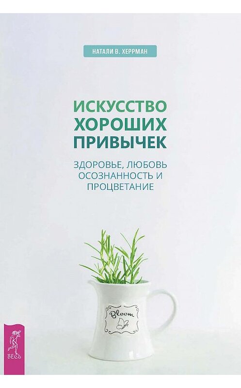 Обложка книги «Искусство хороших привычек. Здоровье, любовь, осознанность и процветание» автора Натали Херрмана издание 2019 года. ISBN 9785957334828.