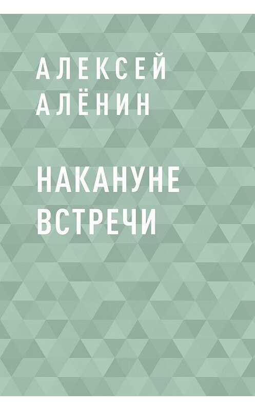 Обложка книги «Накануне встречи» автора Алексея Алёнина.