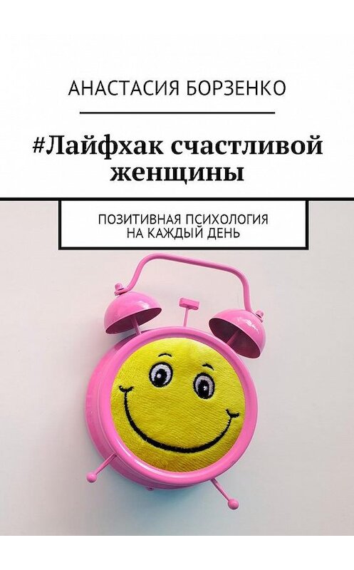 Обложка книги «#Лайфхак счастливой женщины. Позитивная психология на каждый день» автора Анастасии Борзенко. ISBN 9785448593673.