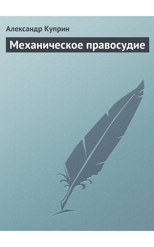 Обложка книги «Механическое правосудие» автора Александра Куприна.