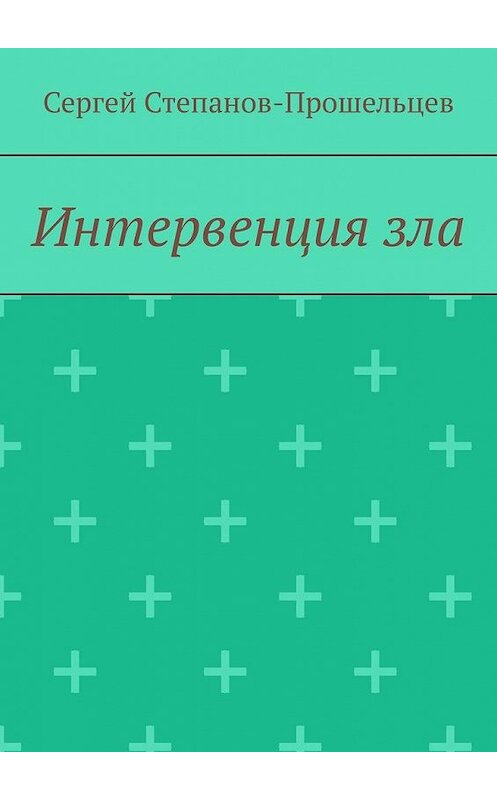 Обложка книги «Интервенция зла. Время катастроф» автора Сергея Степанов-Прошельцева. ISBN 9785005010216.