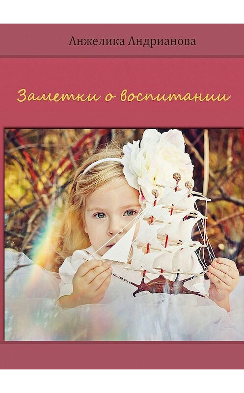 Обложка книги «Заметки о воспитании» автора Анжелики Андриановы. ISBN 9785447418571.