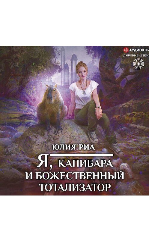 Обложка аудиокниги «Я, капибара и божественный тотализатор» автора Юлии Риа.