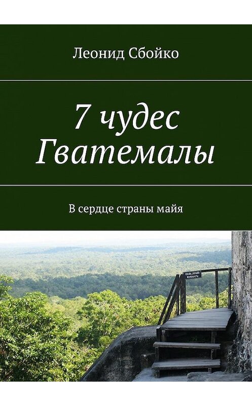 Обложка книги «7 чудес Гватемалы. В сердце страны майя» автора Леонид Сбойко. ISBN 9785448545610.