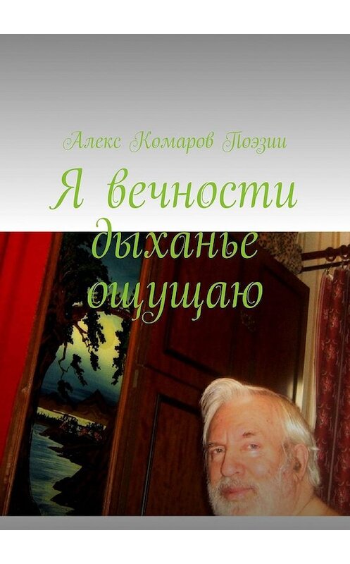 Обложка книги «Я вечности дыханье ощущаю» автора Алекса Комарова Поэзии. ISBN 9785449362537.