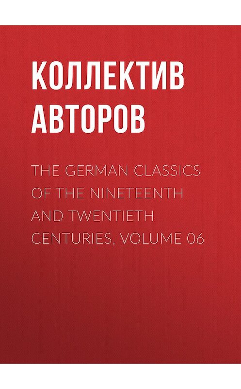Обложка книги «The German Classics of the Nineteenth and Twentieth Centuries, Volume 06» автора Коллектива Авторова.