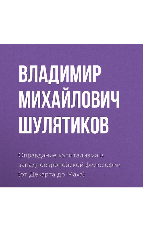 Обложка аудиокниги «Оправдание капитализма в западноевропейской философии (от Декарта до Маха)» автора Владимира Шулятикова.