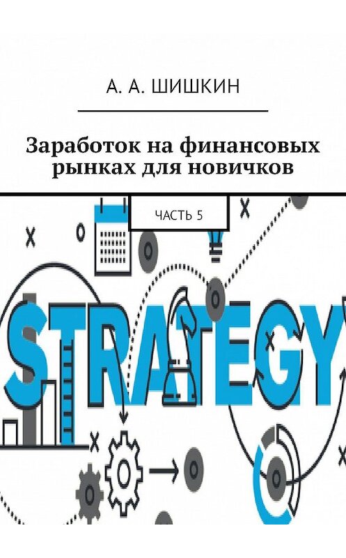 Обложка книги «Заработок на финансовых рынках для новичков. Часть 5» автора Артёма Шишкина. ISBN 9785449092496.