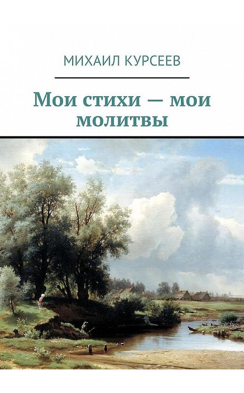 Обложка книги «Мои стихи – мои молитвы» автора Михаила Курсеева. ISBN 9785448588167.