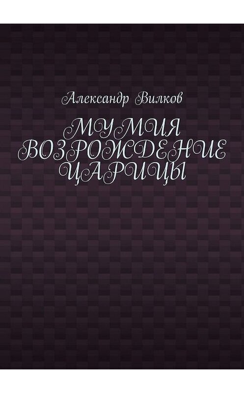 Обложка книги «Мумия. Возрождение царицы» автора Александра Вилкова. ISBN 9785449839503.