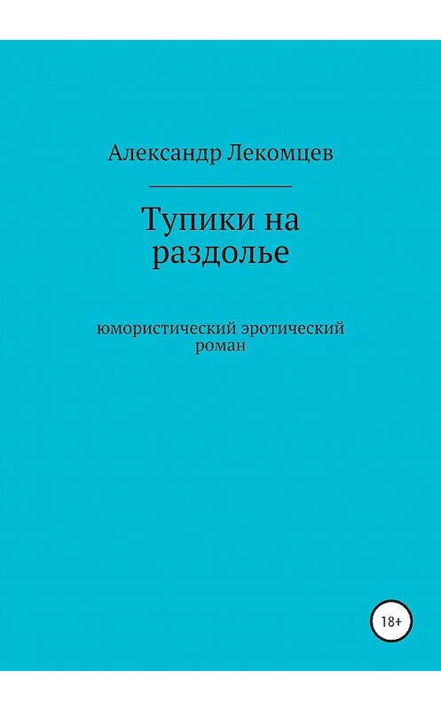 Обложка книги «Тупики на раздолье. Юмористический эротический роман» автора Александра Лекомцева издание 2020 года.