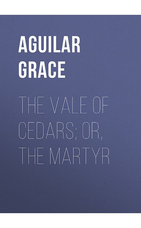 Обложка книги «The Vale of Cedars; Or, The Martyr» автора Grace Aguilar.