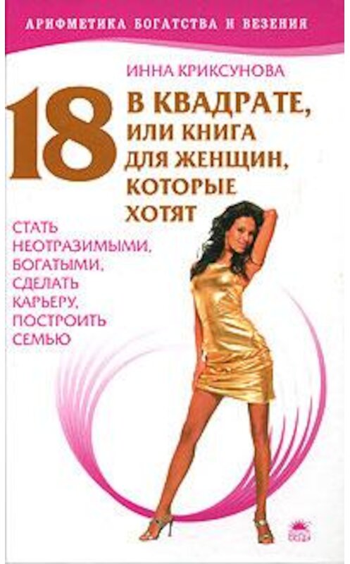 Обложка книги «18 в квадрате, или Книга для женщин, которые хотят стать неотразимыми, богатыми, сделать карьеру, построить семью» автора Инны Криксуновы.